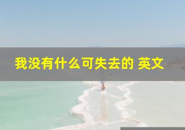 我没有什么可失去的 英文